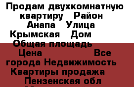 Продам двухкомнатную квартиру › Район ­ Анапа › Улица ­ Крымская › Дом ­ 171 › Общая площадь ­ 53 › Цена ­ 5 800 000 - Все города Недвижимость » Квартиры продажа   . Пензенская обл.,Мокшанский р-н